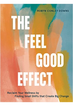 The Feel Good Effect: Reclaim Your Wellness by Finding Small Shifts that Create Big Change